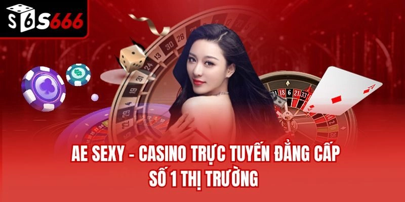 AE Sexy – Casino Trực Tuyến Đẳng Cấp Số 1 Thị Trường