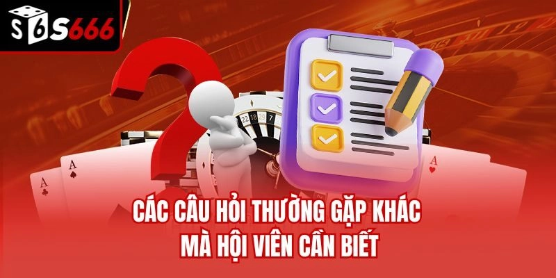 Các câu hỏi thường gặp khác mà hội viên cần biết