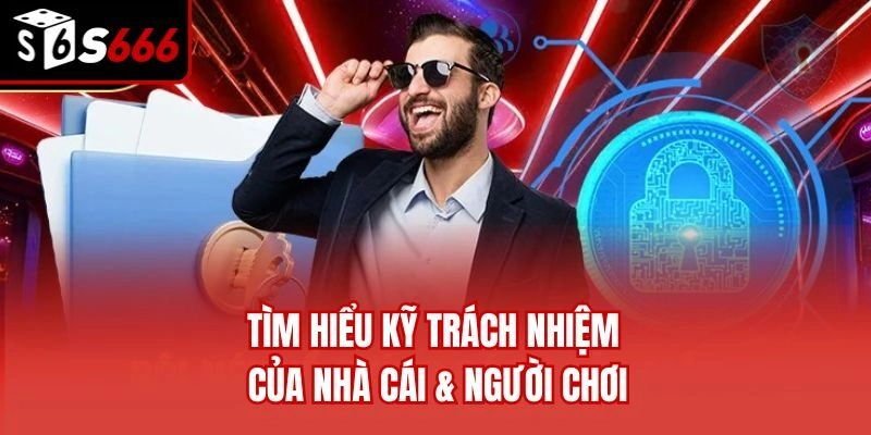 Tìm hiểu kỹ trách nhiệm của nhà cái & người chơi
