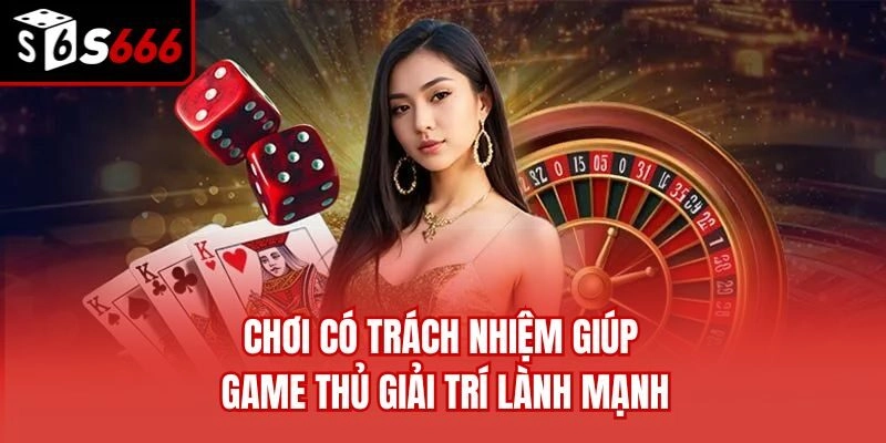 Chơi có trách nhiệm giúp game thủ giải trí lành mạnh