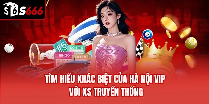 Tìm hiểu khác biệt của Hà Nội VIP với XS truyền thống