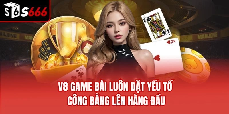 V8 game bài luôn đặt yếu tố công bằng lên hàng đầu