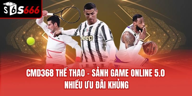 CMD368 Thể Thao - Sảnh Game Online 5.0 Nhiều Ưu Đãi Khủng