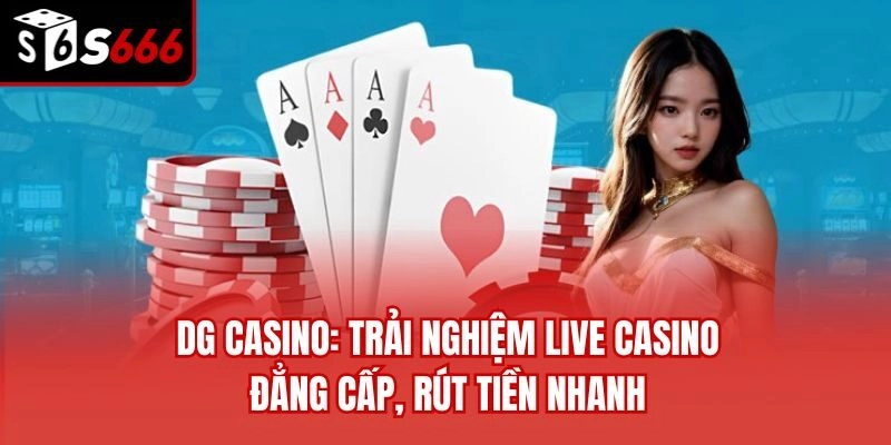 DG Casino: Trải Nghiệm Live Casino Đẳng Cấp, Rút Tiền Nhanh