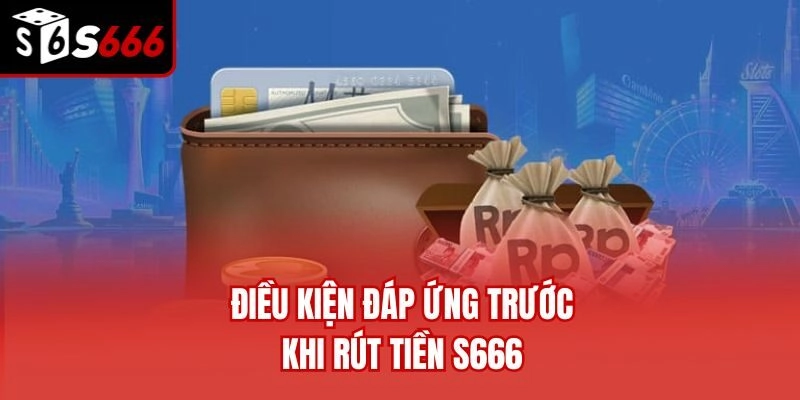 Điều kiện đáp ứng trước khi rút tiền S666