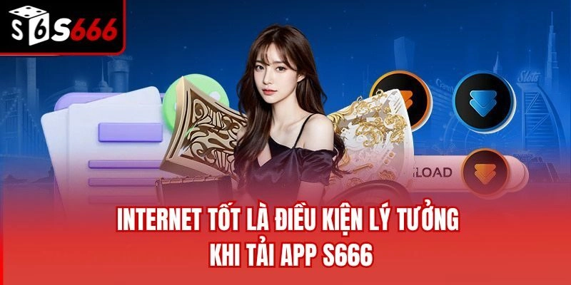 Internet tốt là điều kiện lý tưởng khi tải app S666