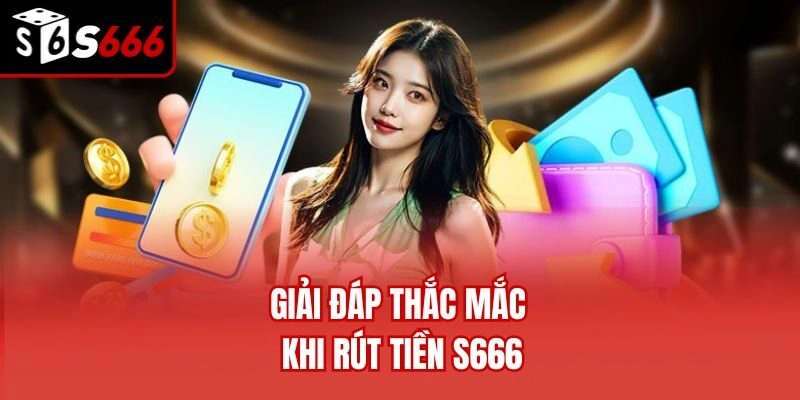 Giải đáp thắc mắc khi rút tiền S666