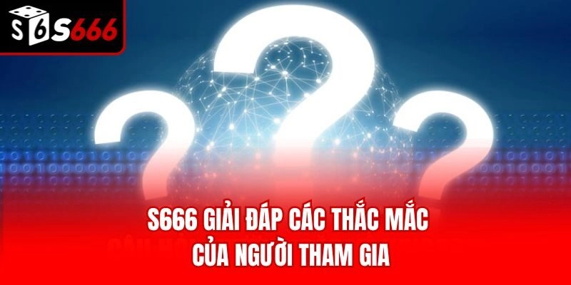 S666 giải đáp các thắc mắc của người tham gia
