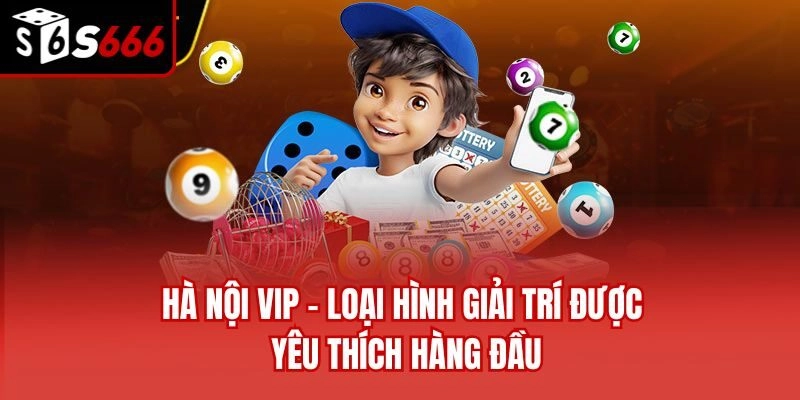 Hà Nội VIP – Loại Hình Giải Trí Được Yêu Thích Hàng Đầu