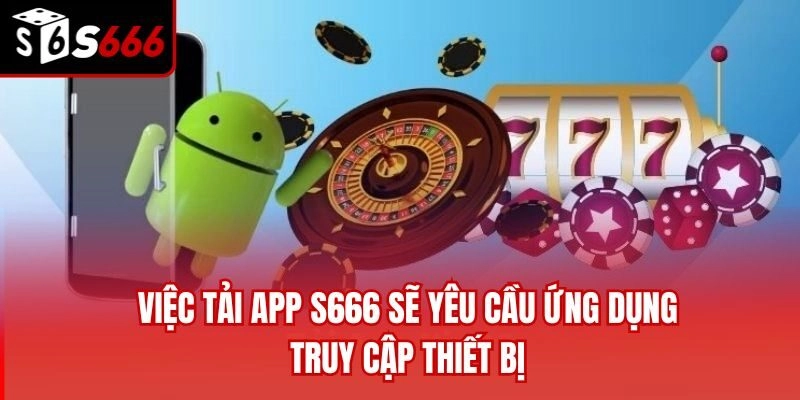 Việc tải app S666 sẽ yêu cầu ứng dụng truy cập thiết bị