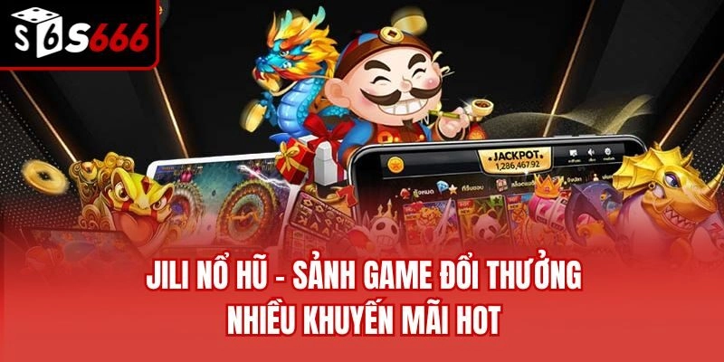 Jili Nổ Hũ – Sảnh Game Đổi Thưởng Nhiều Khuyến Mãi Hot