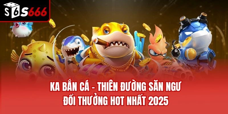 KA Bắn Cá – Thiên Đường Săn Ngư Đổi Thưởng Hot Nhất 2025