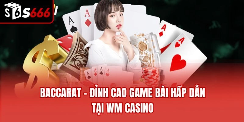 Baccarat - Đỉnh cao game bài hấp dẫn tại WM casino
