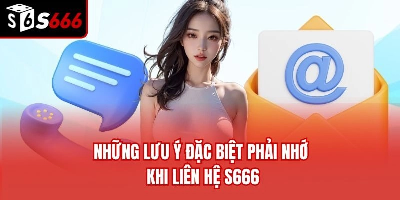 Những lưu ý đặc biệt phải nhớ khi liên hệ S666