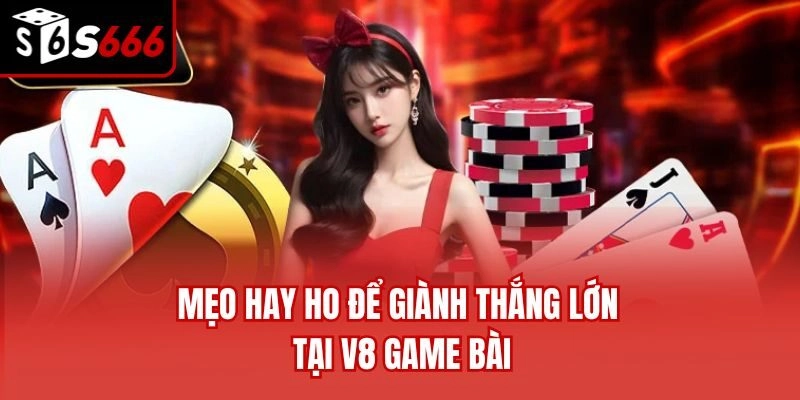 Mẹo hay ho để giành thắng lớn tại V8 game bài