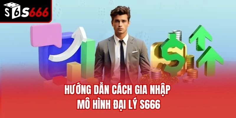Hướng dẫn cách gia nhập mô hình đại lý S666