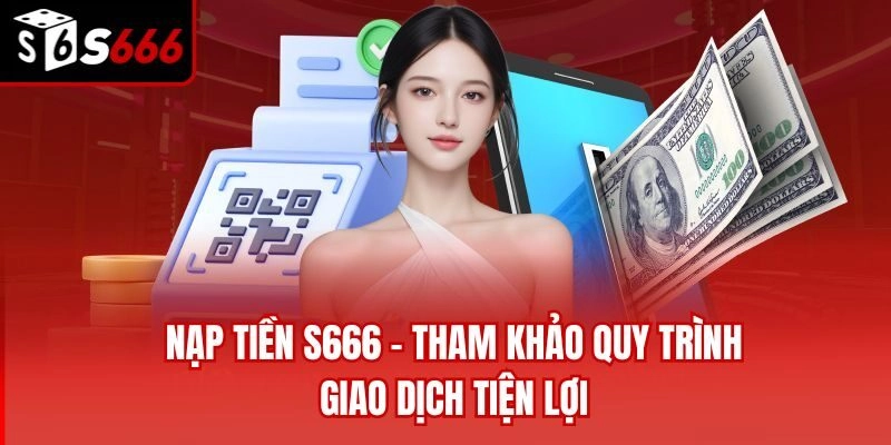 Nạp Tiền S666 – Tham Khảo Quy Trình Giao Dịch Tiện Lợi
