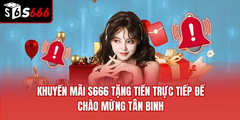 Khuyến mãi S666 tặng tiền trực tiếp để chào mừng tân binh