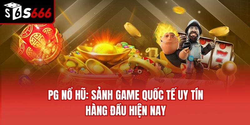 PG Nổ Hũ: Sảnh Game Quốc Tế Uy Tín Hàng Đầu Hiện Nay
