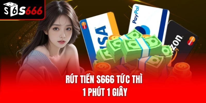 Rút tiền S666 tức thì 1 phút 1 giây