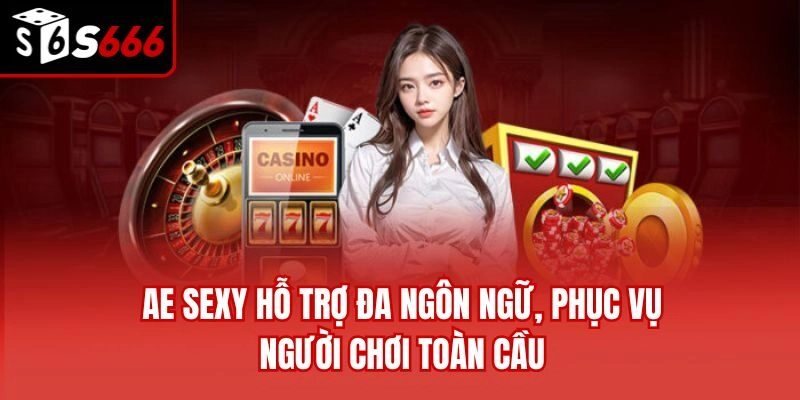 AE Sexy hỗ trợ đa ngôn ngữ, phục vụ người chơi toàn cầu