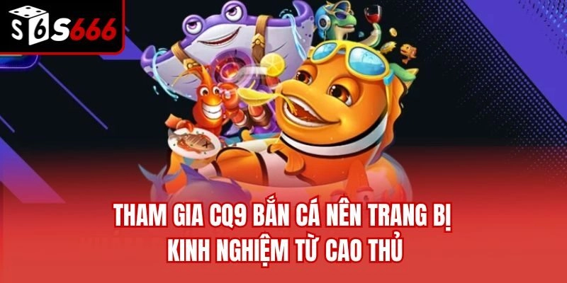 Tham gia CQ9 bắn cá nên trang bị kinh nghiệm từ cao thủ