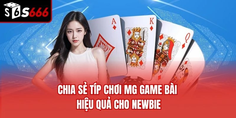 Chia sẻ típ chơi MG game bài hiệu quả cho newbie
