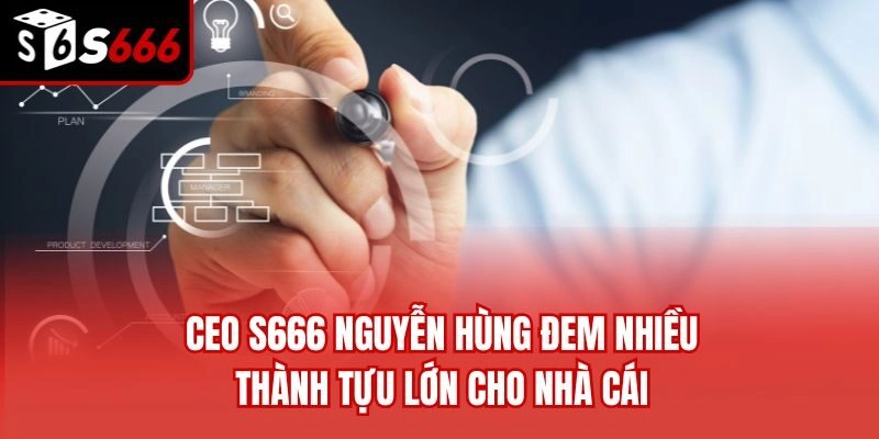 CEO S666 Nguyễn Hùng đem nhiều thành tựu lớn cho nhà cái