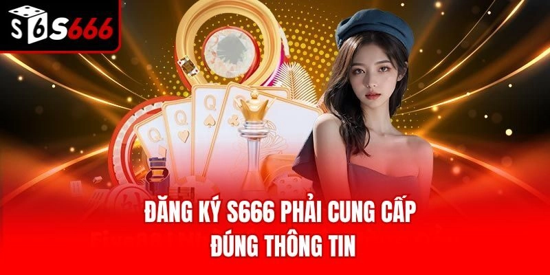 Đăng ký S666 phải cung cấp đúng thông tin
