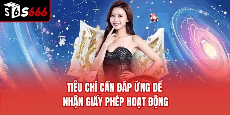 Tiêu chí cần đáp ứng để nhận giấy phép hoạt động