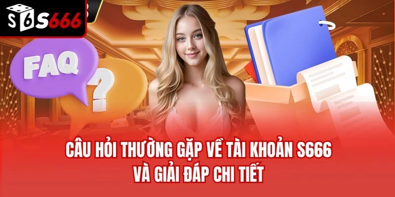 Câu hỏi thường gặp về tài khoản S666 và giải đáp chi tiết