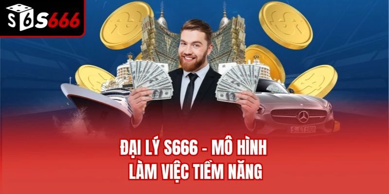 Đại lý S666 - Mô hình làm việc tiềm năng