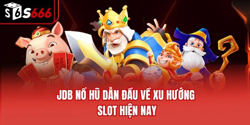 JDB nổ hũ dẫn đầu về xu hướng slot hiện nay