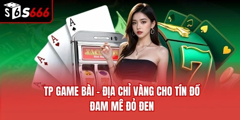 TP Game Bài - Địa Chỉ Vàng Cho Tín Đồ Đam Mê Đỏ Đen