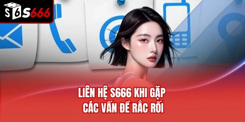 Liên hệ S666 khi gặp các vấn đề rắc rối