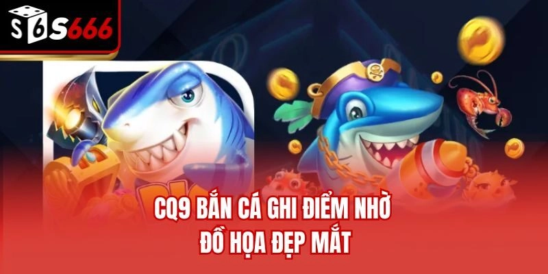 CQ9 bắn cá ghi điểm nhờ đồ họa đẹp mắt