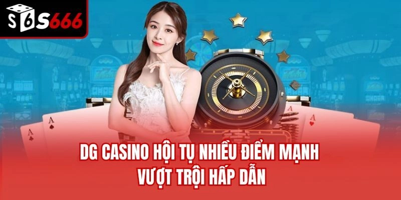 DG Casino hội tụ nhiều điểm mạnh vượt trội hấp dẫn