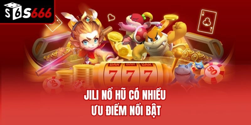 Jili Nổ Hũ có nhiều ưu điểm nổi bật
