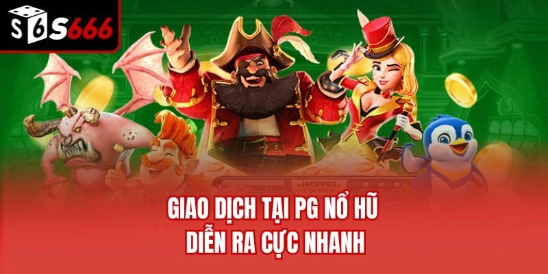 Giao dịch tại PG nổ hũ diễn ra cực nhanh
