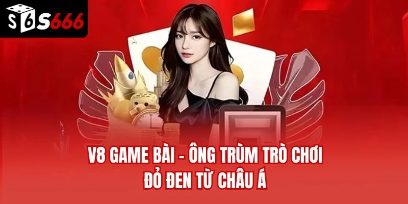V8 Game Bài - Ông Trùm Trò Chơi Đỏ Đen Từ Châu Á 