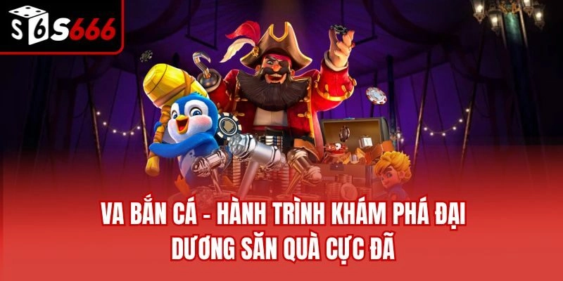 VA Bắn Cá – Hành Trình Khám Phá Đại Dương Săn Quà Cực Đã