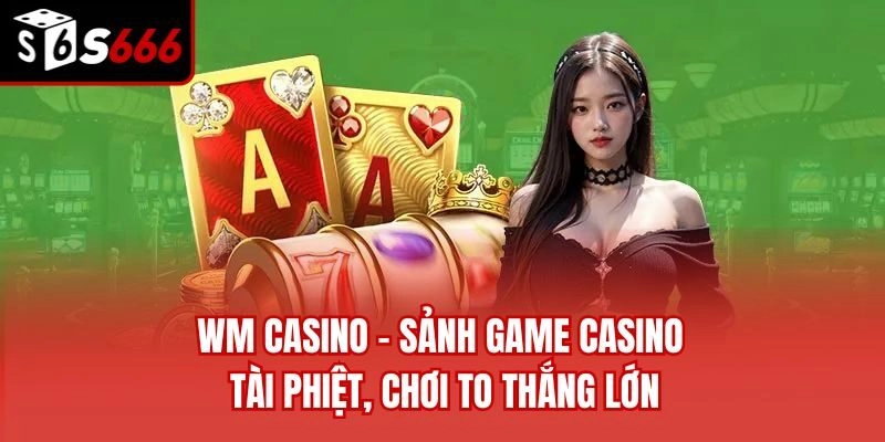 WM Casino – Sảnh Game Casino Tài Phiệt, Chơi To Thắng Lớn