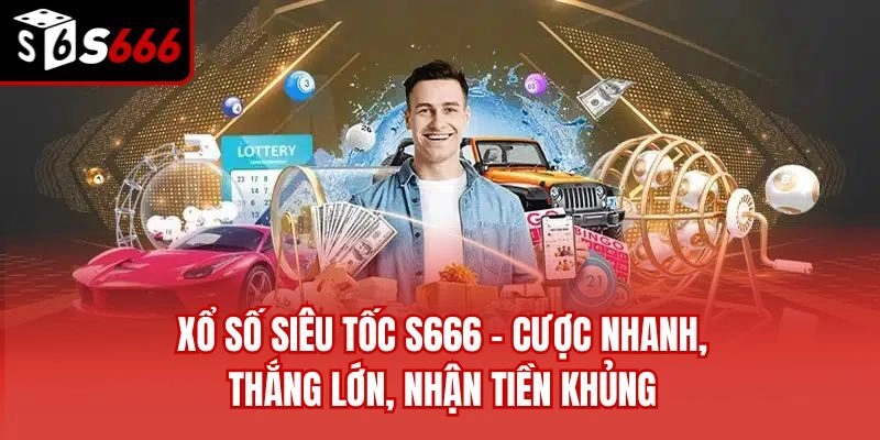 Xổ Số Siêu Tốc S666 – Cược Nhanh, Thắng Lớn, Nhận Tiền Khủng